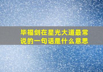 毕福剑在星光大道最常说的一句话是什么意思