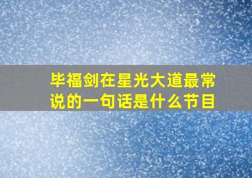 毕福剑在星光大道最常说的一句话是什么节目