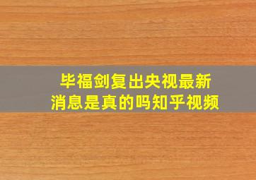 毕福剑复出央视最新消息是真的吗知乎视频