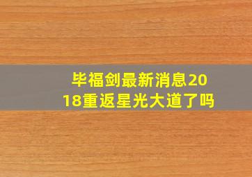 毕福剑最新消息2018重返星光大道了吗