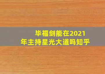 毕福剑能在2021年主持星光大道吗知乎