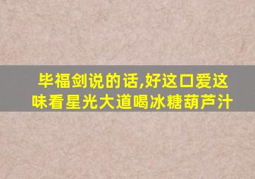 毕福剑说的话,好这口爱这味看星光大道喝冰糖葫芦汁