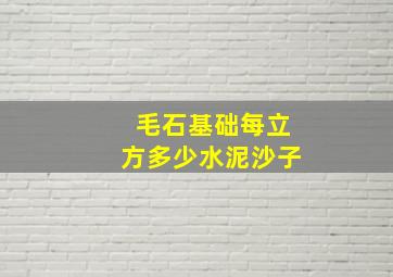 毛石基础每立方多少水泥沙子