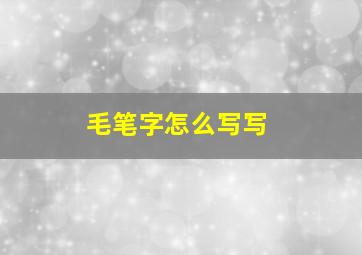 毛笔字怎么写写