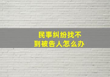 民事纠纷找不到被告人怎么办