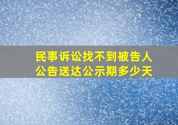 民事诉讼找不到被告人公告送达公示期多少天