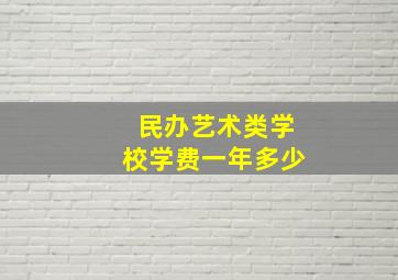 民办艺术类学校学费一年多少