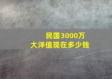 民国3000万大洋值现在多少钱