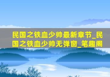 民国之铁血少帅最新章节_民国之铁血少帅无弹窗_笔趣阁