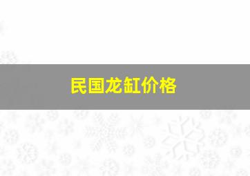 民国龙缸价格