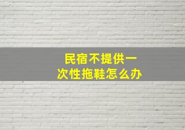 民宿不提供一次性拖鞋怎么办