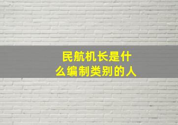 民航机长是什么编制类别的人