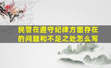 民警在遵守纪律方面存在的问题和不足之处怎么写