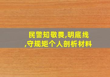 民警知敬畏,明底线,守规矩个人剖析材料