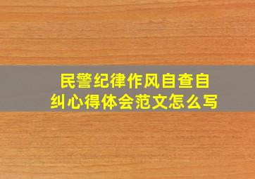 民警纪律作风自查自纠心得体会范文怎么写