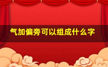 气加偏旁可以组成什么字