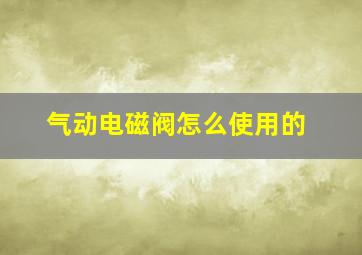 气动电磁阀怎么使用的