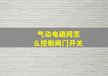 气动电磁阀怎么控制阀门开关