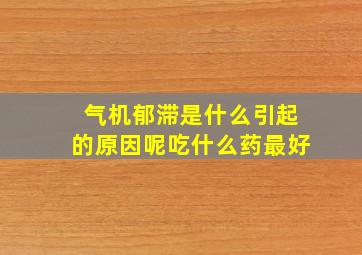 气机郁滞是什么引起的原因呢吃什么药最好