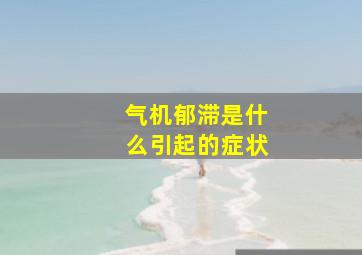 气机郁滞是什么引起的症状