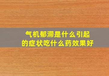 气机郁滞是什么引起的症状吃什么药效果好