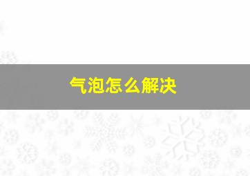 气泡怎么解决