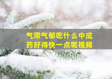 气滞气郁吃什么中成药好得快一点呢视频