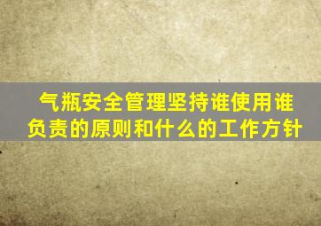 气瓶安全管理坚持谁使用谁负责的原则和什么的工作方针