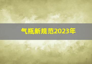 气瓶新规范2023年