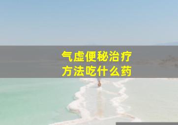 气虚便秘治疗方法吃什么药