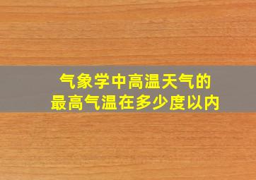 气象学中高温天气的最高气温在多少度以内