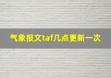 气象报文taf几点更新一次