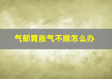 气郁胃胀气不顺怎么办