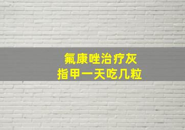 氟康唑治疗灰指甲一天吃几粒