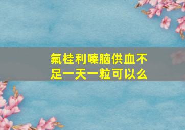 氟桂利嗪脑供血不足一天一粒可以么