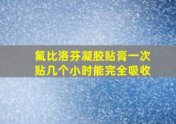 氟比洛芬凝胶贴膏一次贴几个小时能完全吸收