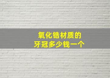 氧化锆材质的牙冠多少钱一个