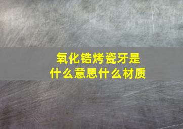 氧化锆烤瓷牙是什么意思什么材质