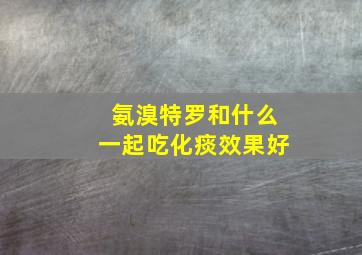 氨溴特罗和什么一起吃化痰效果好