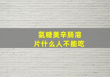 氨糖美辛肠溶片什么人不能吃