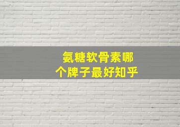 氨糖软骨素哪个牌子最好知乎