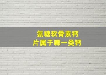 氨糖软骨素钙片属于哪一类钙