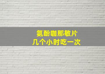 氨酚咖那敏片几个小时吃一次