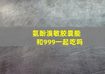 氨酚溴敏胶囊能和999一起吃吗