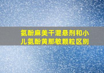 氨酚麻美干混悬剂和小儿氨酚黄那敏颗粒区别