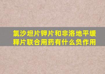 氯沙坦片钾片和非洛地平缓释片联合用药有什么负作用