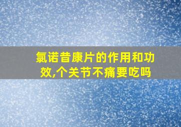 氯诺昔康片的作用和功效,个关节不痛要吃吗