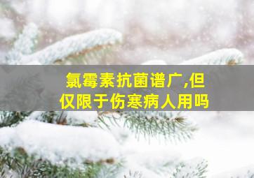 氯霉素抗菌谱广,但仅限于伤寒病人用吗