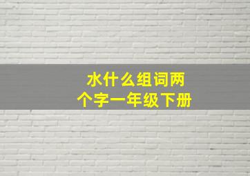 水什么组词两个字一年级下册