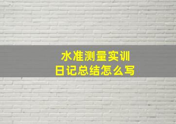 水准测量实训日记总结怎么写